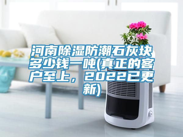 河南除濕防潮石灰塊多少錢(qián)一噸(真正的客戶(hù)至上，2022已更新)