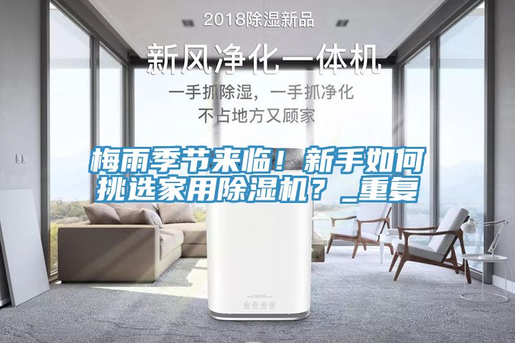 梅雨季節來(lái)臨！新手如何挑選家用除濕機？_重復
