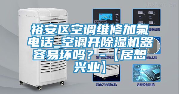 裕安區空調維修加氟電話(huà)_空調開(kāi)除濕機器容易壞嗎？-【居想興業(yè)】