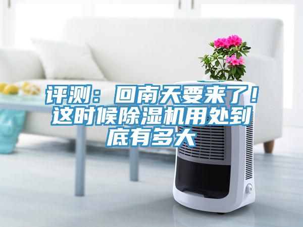 評測：回南天要來(lái)了！這時(shí)候除濕機用處到底有多大