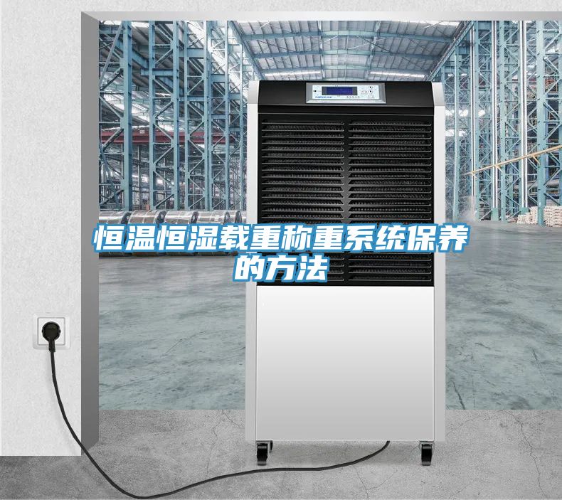恒溫恒濕載重稱(chēng)重系統保養的方法
