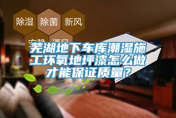 蕪湖地下車(chē)庫潮濕施工環(huán)氧地坪漆怎么做才能保證質(zhì)量？