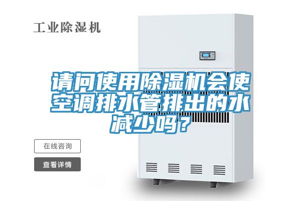 請問(wèn)使用除濕機會(huì )使空調排水管排出的水減少嗎？