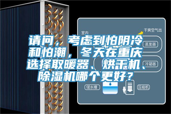 請問(wèn)，考慮到怕陰冷和怕潮，冬天在重慶選擇取暖器、烘干機、除濕機哪個(gè)更好？