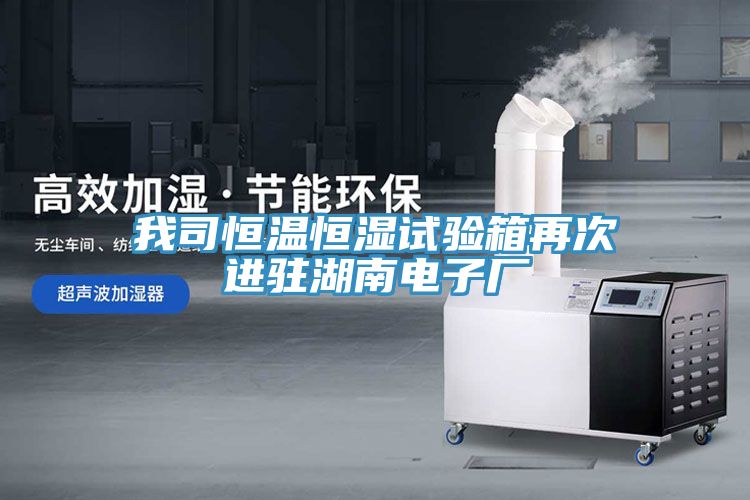 我司恒溫恒濕試驗箱再次進(jìn)駐湖南電子廠(chǎng)