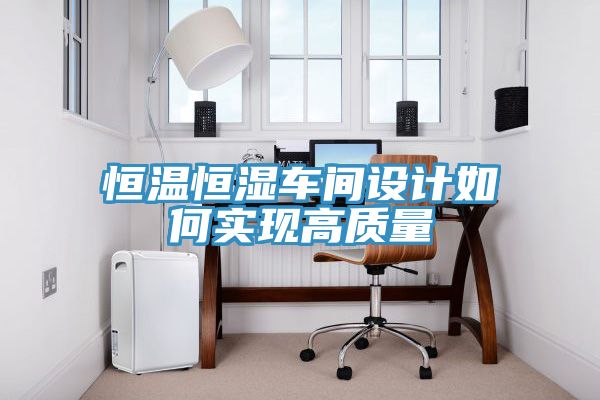 恒溫恒濕車(chē)間設計如何實(shí)現高質(zhì)量
