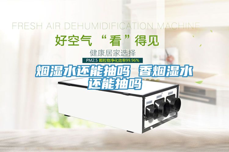 煙濕水還能抽嗎 香煙濕水還能抽嗎
