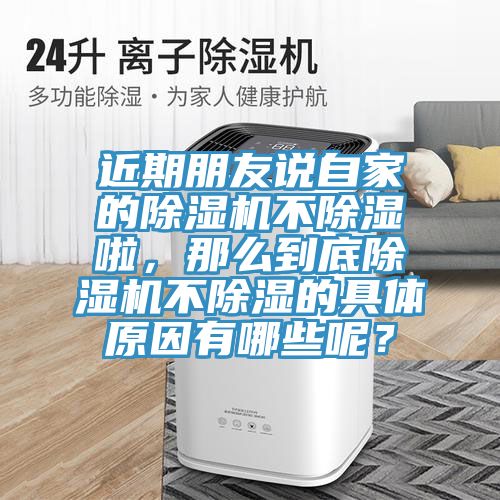 近期朋友說(shuō)自家的除濕機不除濕啦，那么到底除濕機不除濕的具體原因有哪些呢？