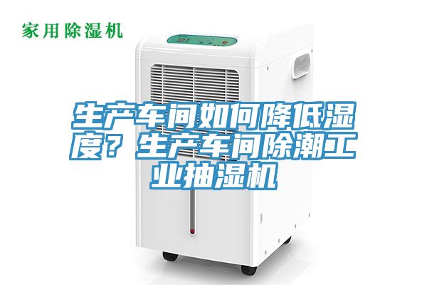 生產(chǎn)車(chē)間如何降低濕度？生產(chǎn)車(chē)間除潮工業(yè)抽濕機