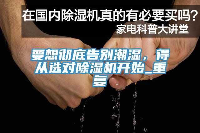 要想徹底告別潮濕，得從選對除濕機開(kāi)始_重復