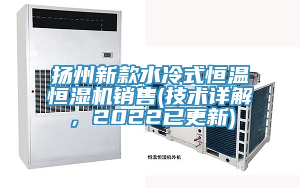 揚州新款水冷式恒溫恒濕機銷(xiāo)售(技術(shù)詳解，2022已更新)