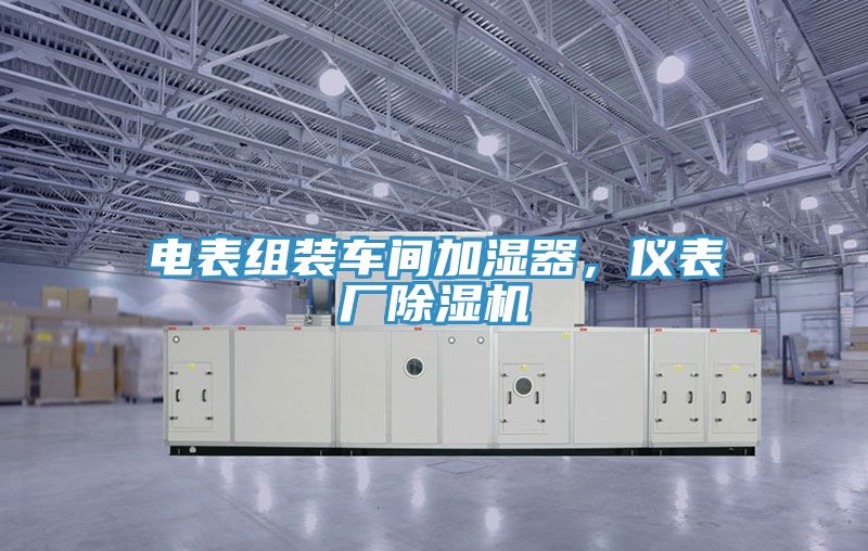 電表組裝車(chē)間加濕器，儀表廠(chǎng)除濕機