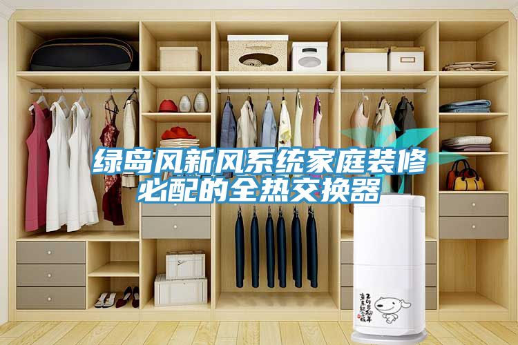 綠島風(fēng)新風(fēng)系統家庭裝修必配的全熱交換器