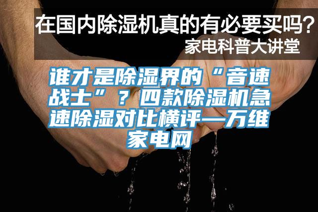 誰(shuí)才是除濕界的“音速戰士”？四款除濕機急速除濕對比橫評—萬(wàn)維家電網(wǎng)