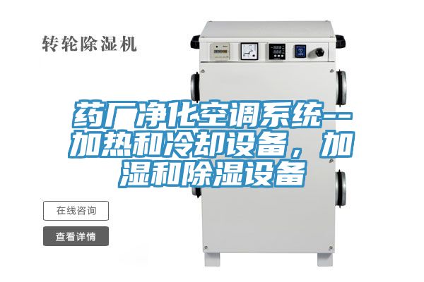 藥廠(chǎng)凈化空調系統--加熱和冷卻設備，加濕和除濕設備