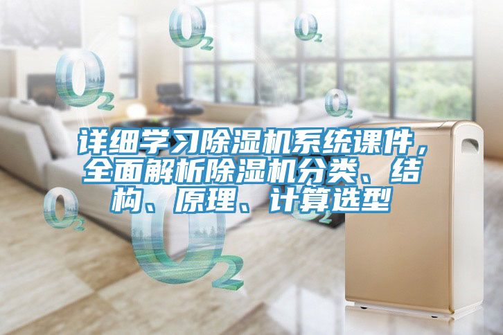 詳細學(xué)習除濕機系統課件，全面解析除濕機分類(lèi)、結構、原理、計算選型
