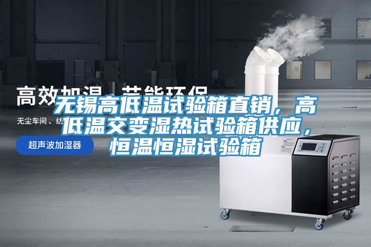 無(wú)錫高低溫試驗箱直銷(xiāo)，高低溫交變濕熱試驗箱供應，恒溫恒濕試驗箱