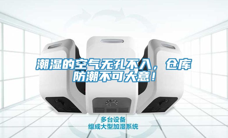 潮濕的空氣無(wú)孔不入，倉庫防潮不可大意！
