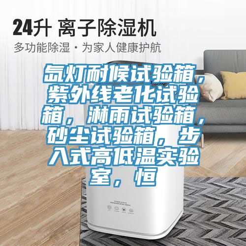 氙燈耐候試驗箱，紫外線(xiàn)老化試驗箱，淋雨試驗箱，砂塵試驗箱，步入式高低溫實(shí)驗室，恒