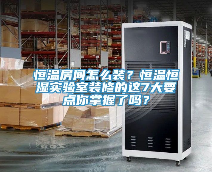 恒溫房間怎么裝？恒溫恒濕實(shí)驗室裝修的這7大要點(diǎn)你掌握了嗎？
