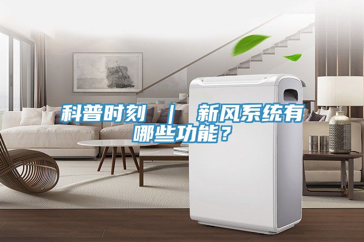 科普時(shí)刻 ｜ 新風(fēng)系統有哪些功能？