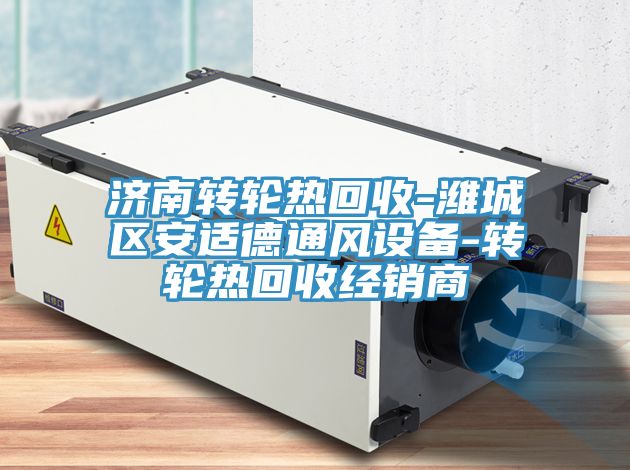 濟南轉輪熱回收-濰城區安適德通風(fēng)設備-轉輪熱回收經(jīng)銷(xiāo)商