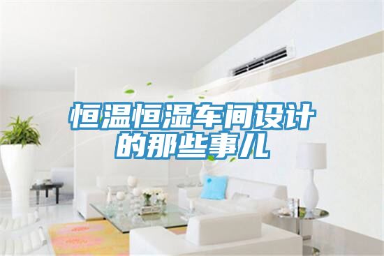 恒溫恒濕車(chē)間設計的那些事兒