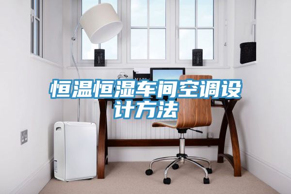 恒溫恒濕車(chē)間空調設計方法