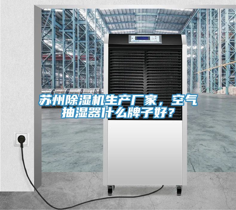 蘇州除濕機生產(chǎn)廠(chǎng)家，空氣抽濕器什么牌子好？