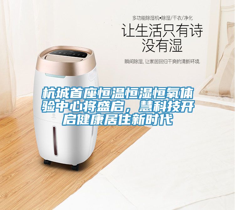 杭城首座恒溫恒濕恒氧體驗中心將盛啟，慧科技開(kāi)啟健康居住新時(shí)代