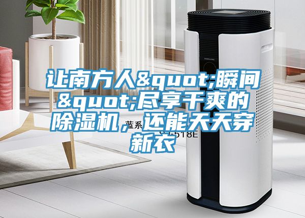 讓南方人"瞬間"盡享干爽的除濕機，還能天天穿新衣
