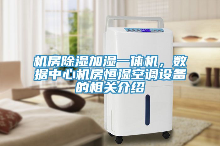 機房除濕加濕一體機，數據中心機房恒濕空調設備的相關(guān)介紹