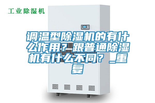 調溫型除濕機的有什么作用？跟普通除濕機有什么不同？_重復