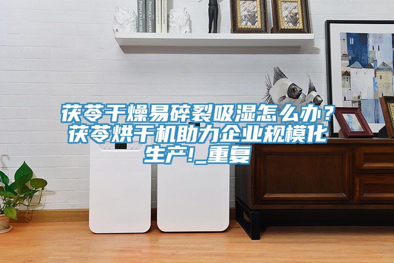 茯苓干燥易碎裂吸濕怎么辦？茯苓烘干機助力企業(yè)規?；a(chǎn)!_重復