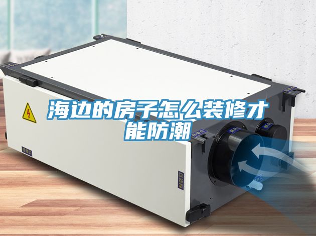 海邊的房子怎么裝修才能防潮