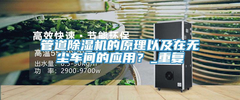 管道除濕機的原理以及在無(wú)塵車(chē)間的應用？_重復