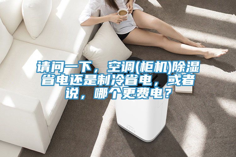 請問(wèn)一下，空調(柜機)除濕省電還是制冷省電，或者說(shuō)，哪個(gè)更費電？