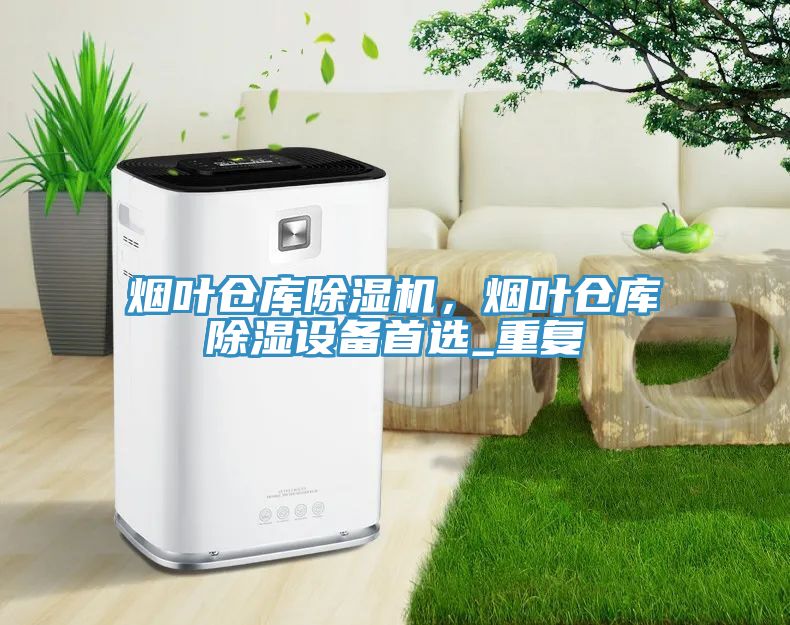 煙葉倉庫除濕機，煙葉倉庫除濕設備首選_重復
