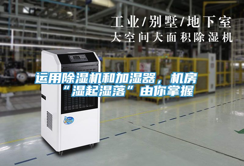 運用除濕機和加濕器，機房“濕起濕落”由你掌握