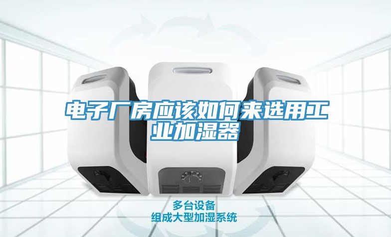 電子廠(chǎng)房應該如何來(lái)選用工業(yè)加濕器