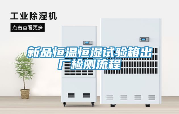 新品恒溫恒濕試驗箱出廠(chǎng)檢測流程