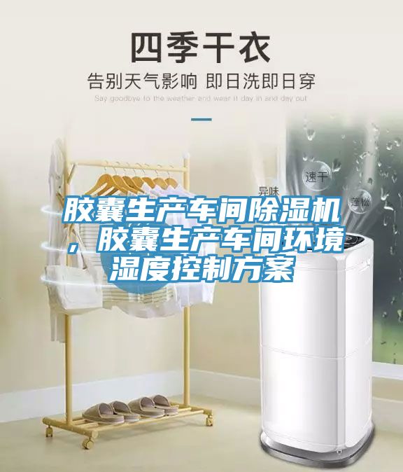 膠囊生產(chǎn)車(chē)間除濕機，膠囊生產(chǎn)車(chē)間環(huán)境濕度控制方案