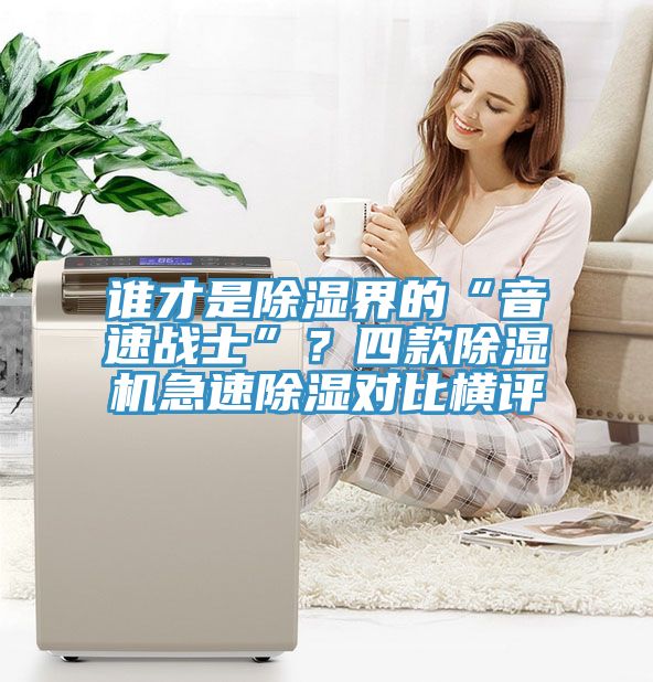 誰(shuí)才是除濕界的“音速戰士”？四款除濕機急速除濕對比橫評