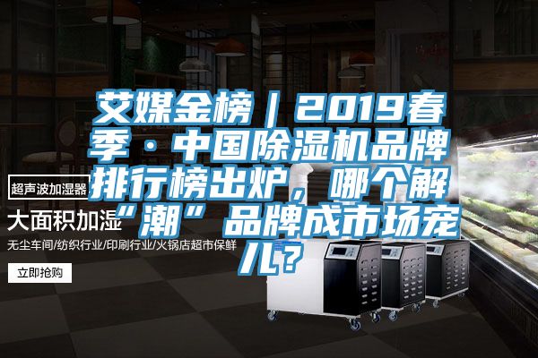 艾媒金榜｜2019春季·中國除濕機品牌排行榜出爐，哪個(gè)解“潮”品牌成市場(chǎng)寵兒？