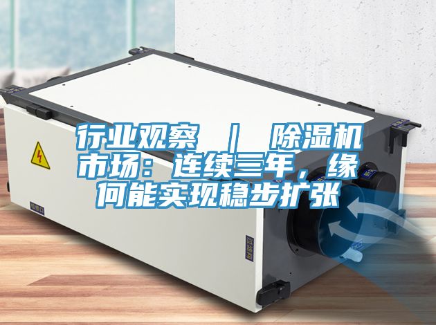 行業(yè)觀(guān)察 ｜ 除濕機市場(chǎng)：連續三年，緣何能實(shí)現穩步擴張