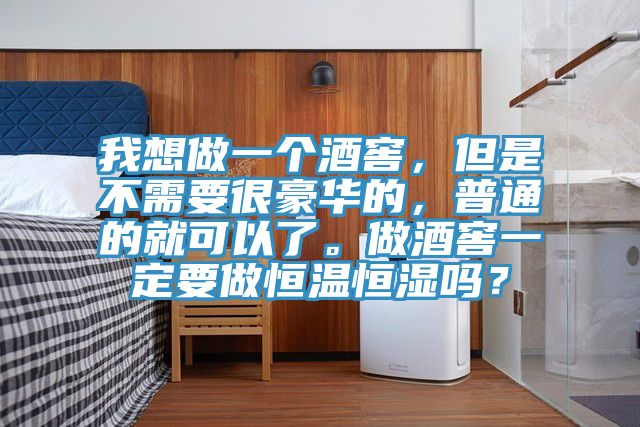 我想做一個(gè)酒窖，但是不需要很豪華的，普通的就可以了。做酒窖一定要做恒溫恒濕嗎？