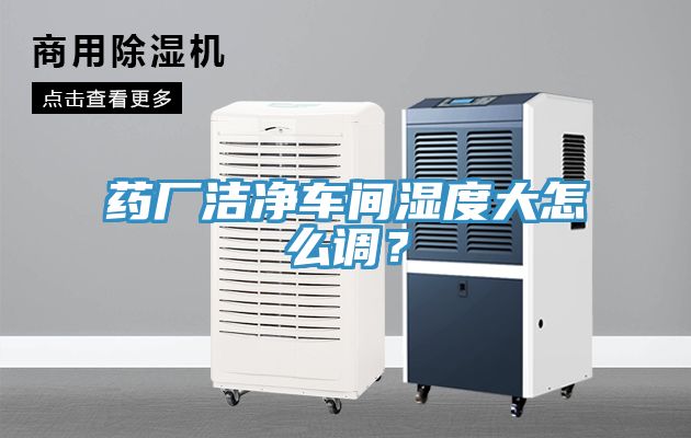 藥廠(chǎng)潔凈車(chē)間濕度大怎么調？