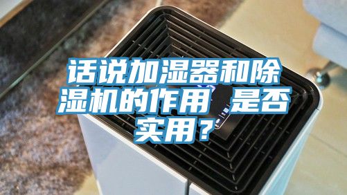 話(huà)說(shuō)加濕器和除濕機的作用 是否實(shí)用？