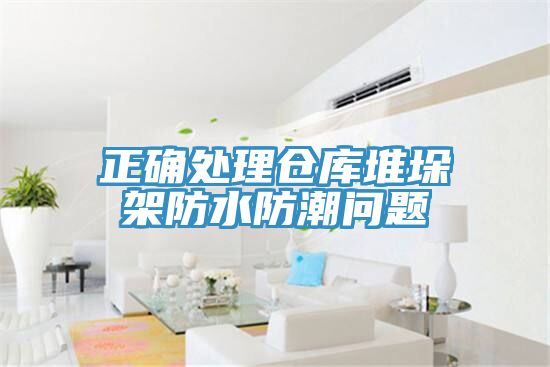 正確處理倉庫堆垛架防水防潮問(wèn)題