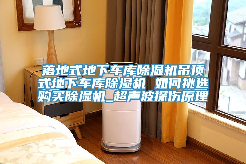 落地式地下車(chē)庫除濕機吊頂式地下車(chē)庫除濕機 如何挑選購買(mǎi)除濕機_超聲波探傷原理